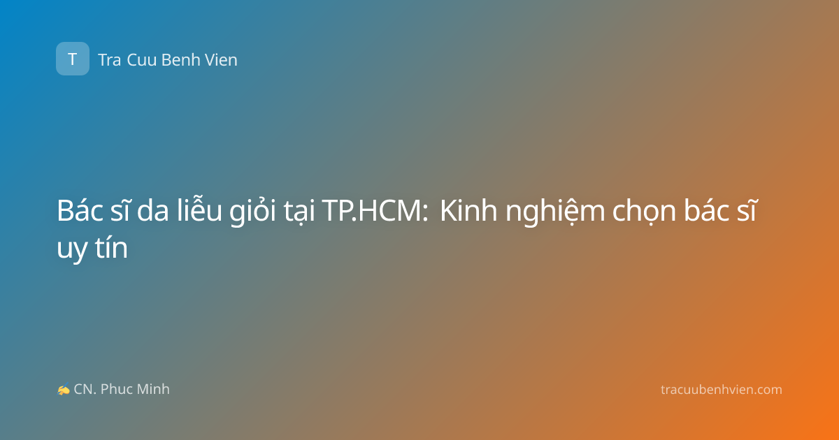 Bác sĩ da liễu giỏi tại TP.HCM: Kinh nghiệm chọn bác sĩ uy tín