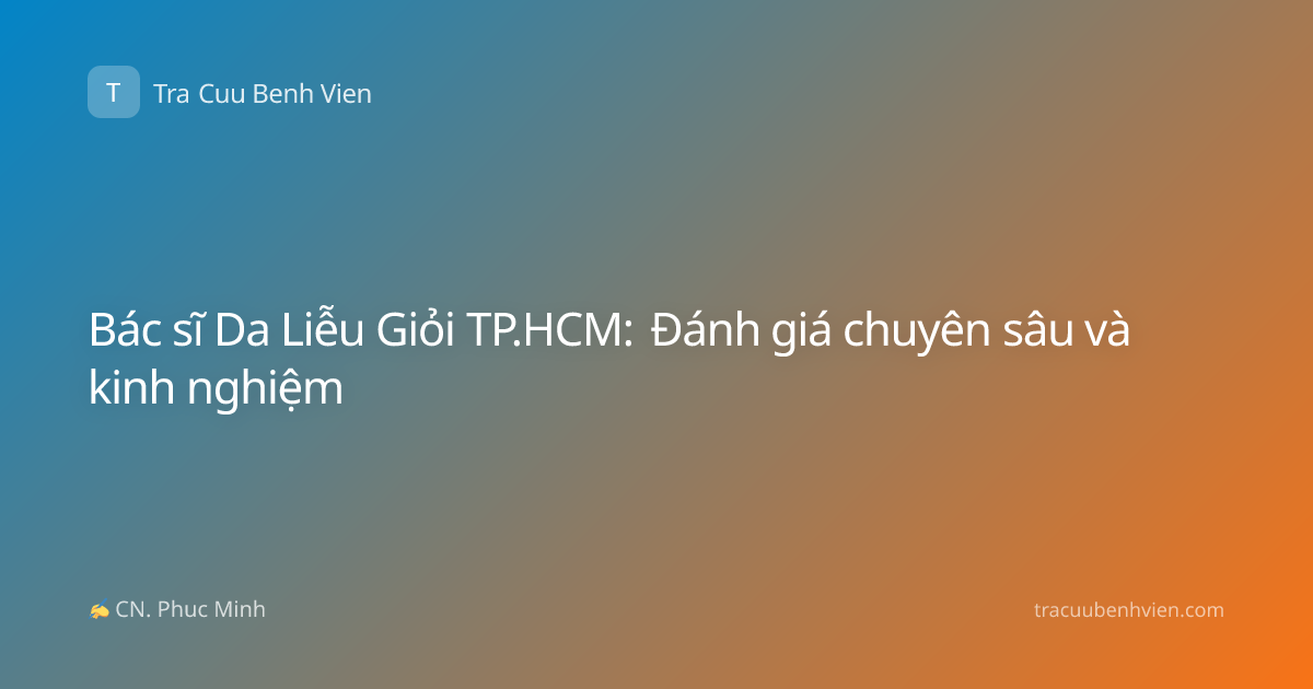 Bác sĩ Da Liễu Giỏi TP.HCM: Đánh giá chuyên sâu và kinh nghiệm