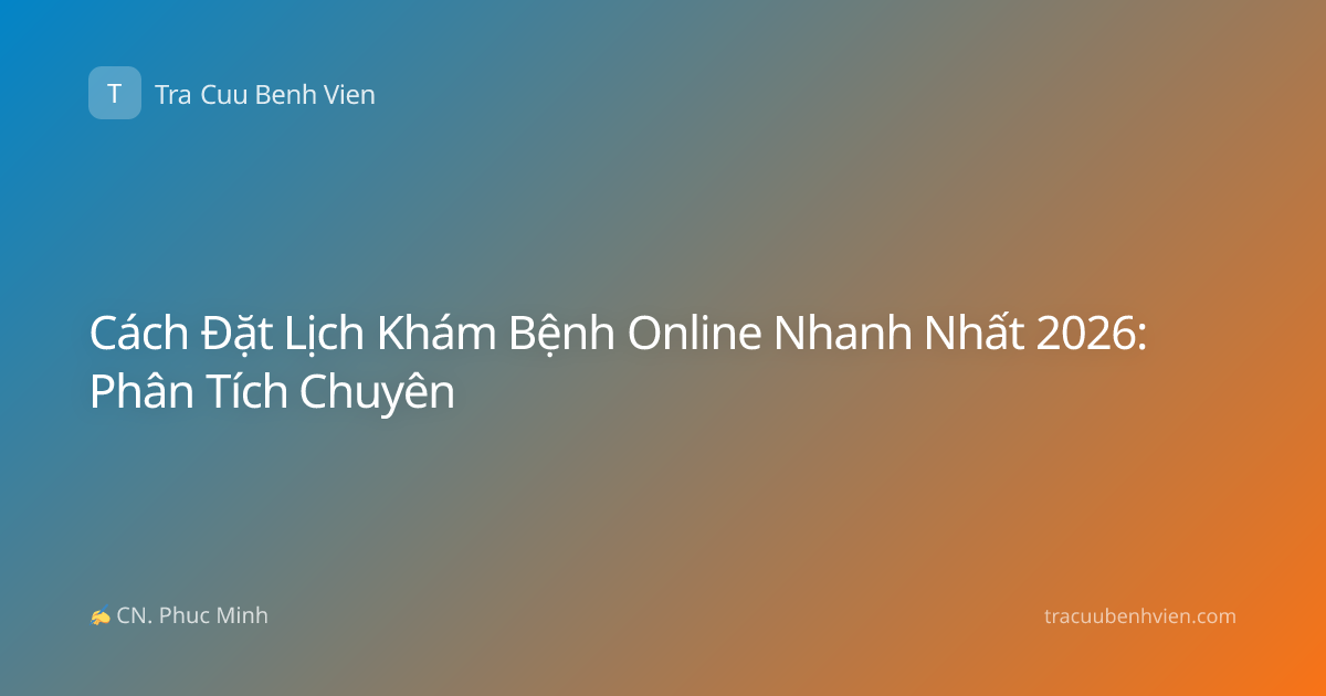 Cách Đặt Lịch Khám Bệnh Online Nhanh Nhất 2026: Phân Tích Chuyên