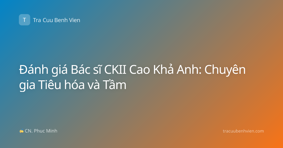 Đánh giá Bác sĩ CKII Cao Khả Anh: Chuyên gia Tiêu hóa và Tầm