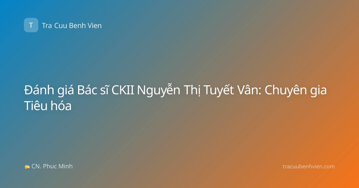 Đánh giá Bác sĩ CKII Nguyễn Thị Tuyết Vân: Chuyên gia Tiêu hóa