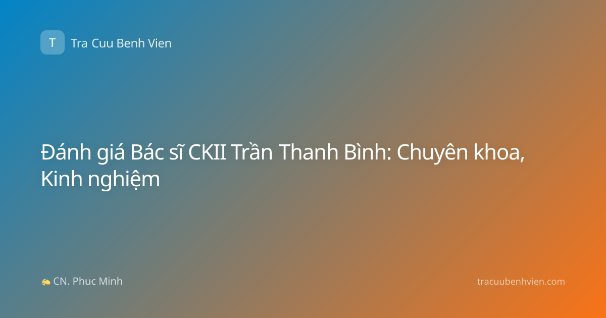 Đánh giá Bác sĩ CKII Trần Thanh Bình: Chuyên khoa, Kinh nghiệm