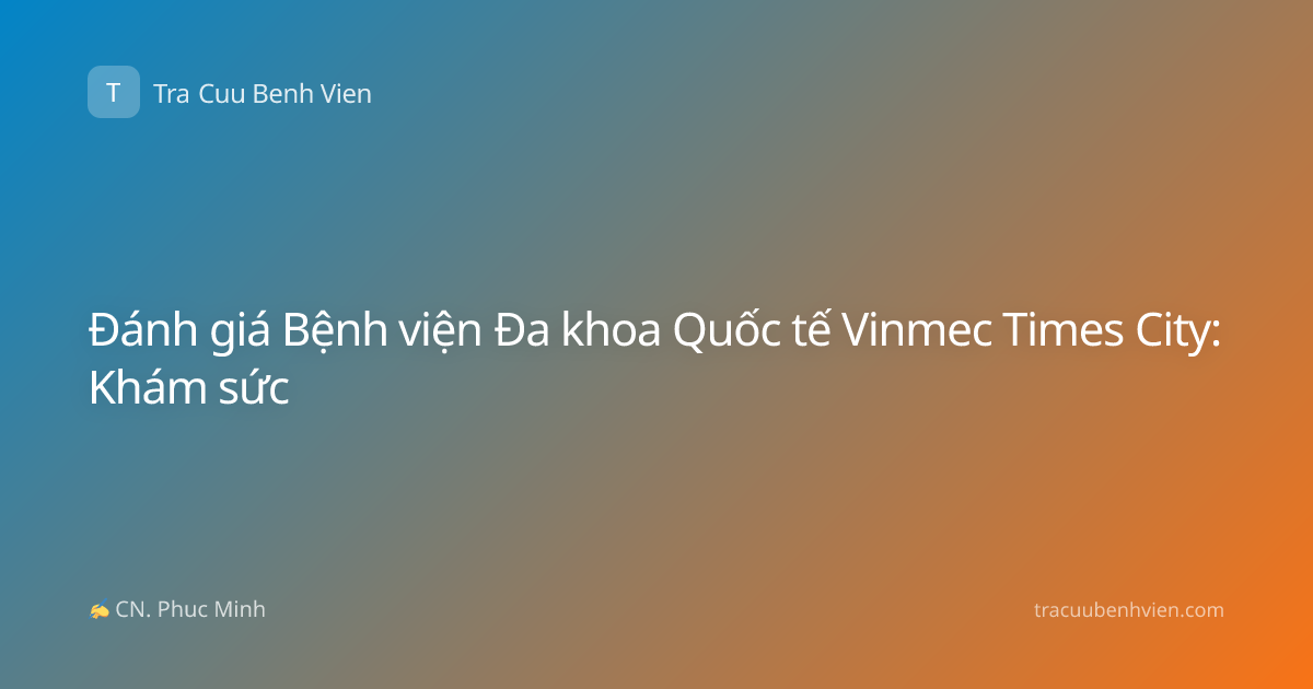 Đánh giá Bệnh viện Đa khoa Quốc tế Vinmec Times City: Khám sức