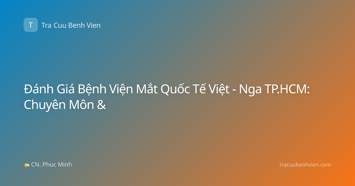 Đánh Giá Bệnh Viện Mắt Quốc Tế Việt - Nga TP.HCM: Chuyên Môn &