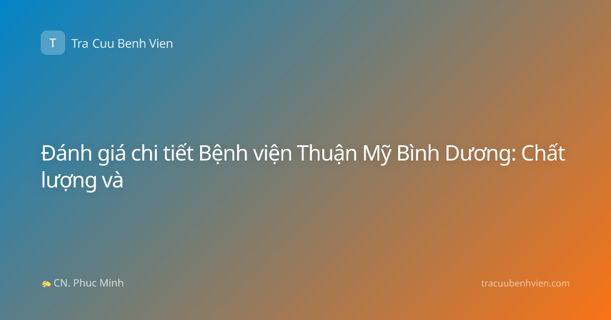 Đánh giá chi tiết Bệnh viện Thuận Mỹ Bình Dương: Chất lượng và