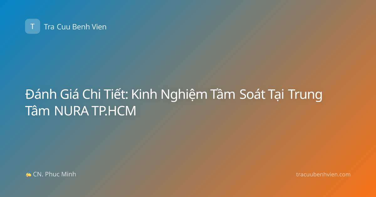 Đánh Giá Chi Tiết: Kinh Nghiệm Tầm Soát Tại Trung Tâm NURA TP.HCM