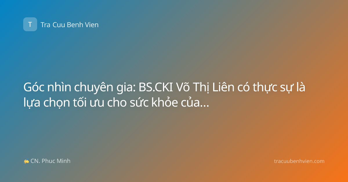 Góc nhìn chuyên gia: BS.CKI Võ Thị Liên có thực sự là lựa chọn tối ưu cho sức khỏe của bạn?