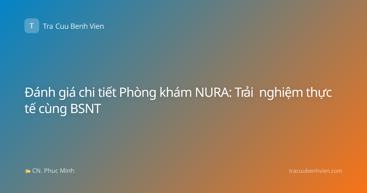 Đánh giá chi tiết Phòng khám NURA: Trải nghiệm thực tế cùng BSNT