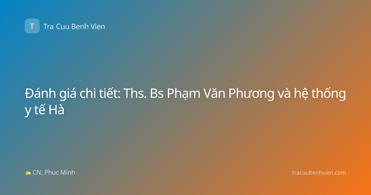 Đánh giá chi tiết: Ths. Bs Phạm Văn Phương và hệ thống y tế Hà