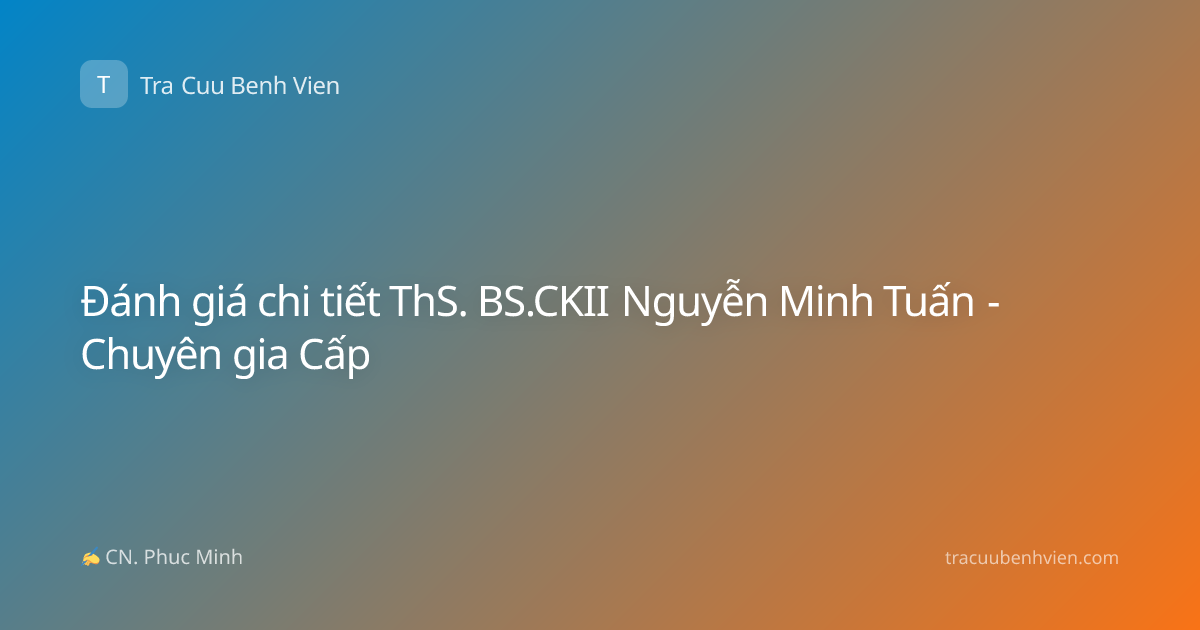 Đánh giá chi tiết ThS. BS.CKII Nguyễn Minh Tuấn - Chuyên gia Cấp