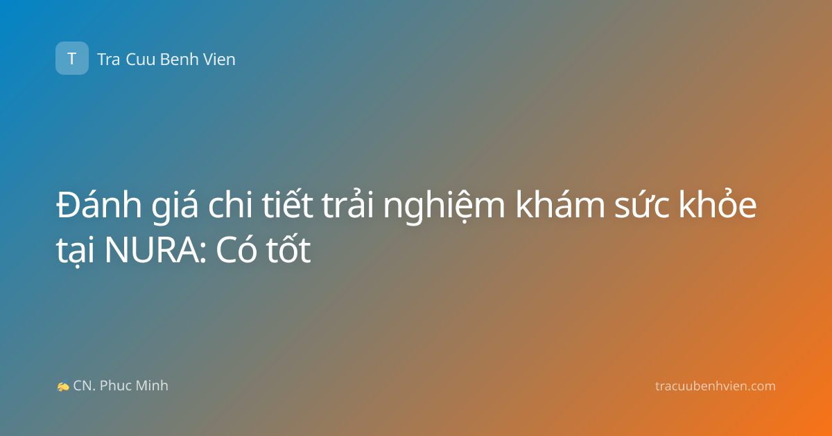 Đánh giá chi tiết trải nghiệm khám sức khỏe tại NURA: Có tốt