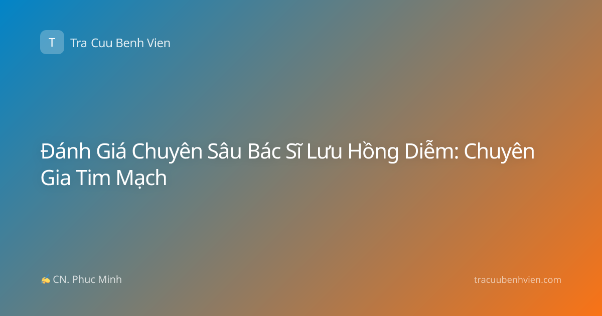 Đánh Giá Chuyên Sâu Bác Sĩ Lưu Hồng Diễm: Chuyên Gia Tim Mạch