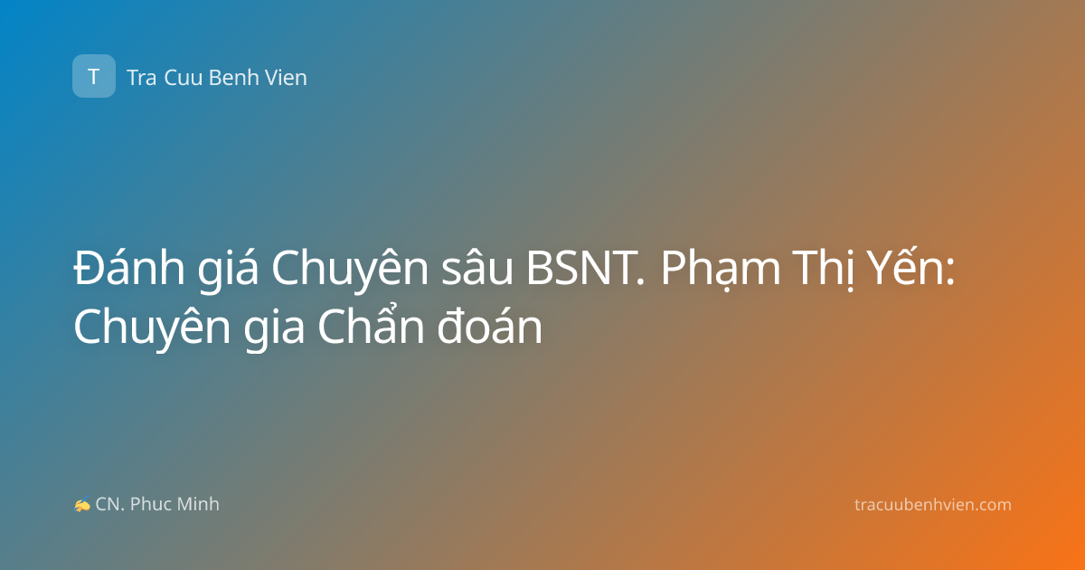 Đánh giá Chuyên sâu BSNT. Phạm Thị Yến: Chuyên gia Chẩn đoán