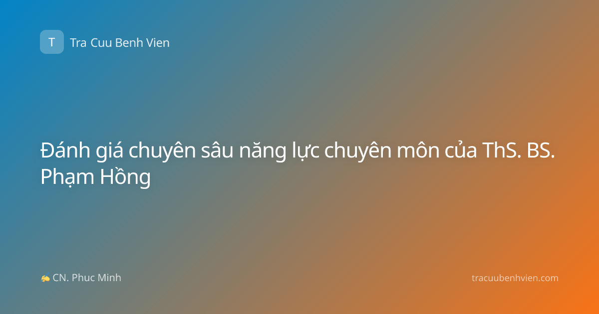 Đánh giá chuyên sâu năng lực chuyên môn của ThS. BS. Phạm Hồng