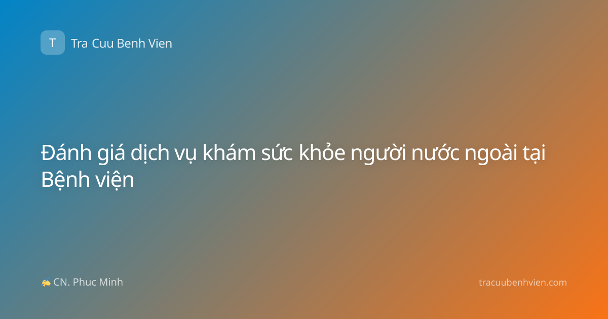 Đánh giá dịch vụ khám sức khỏe người nước ngoài tại Bệnh viện