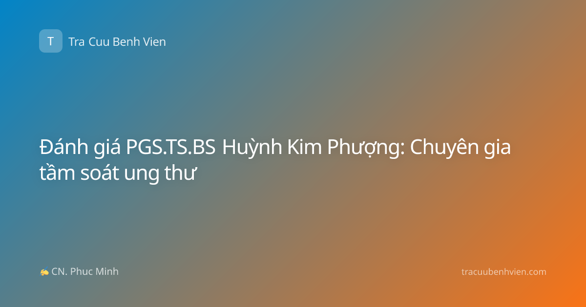 Đánh giá PGS.TS.BS Huỳnh Kim Phượng: Chuyên gia tầm soát ung thư