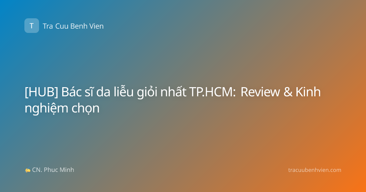 [HUB] Bác sĩ da liễu giỏi nhất TP.HCM: Review & Kinh nghiệm chọn