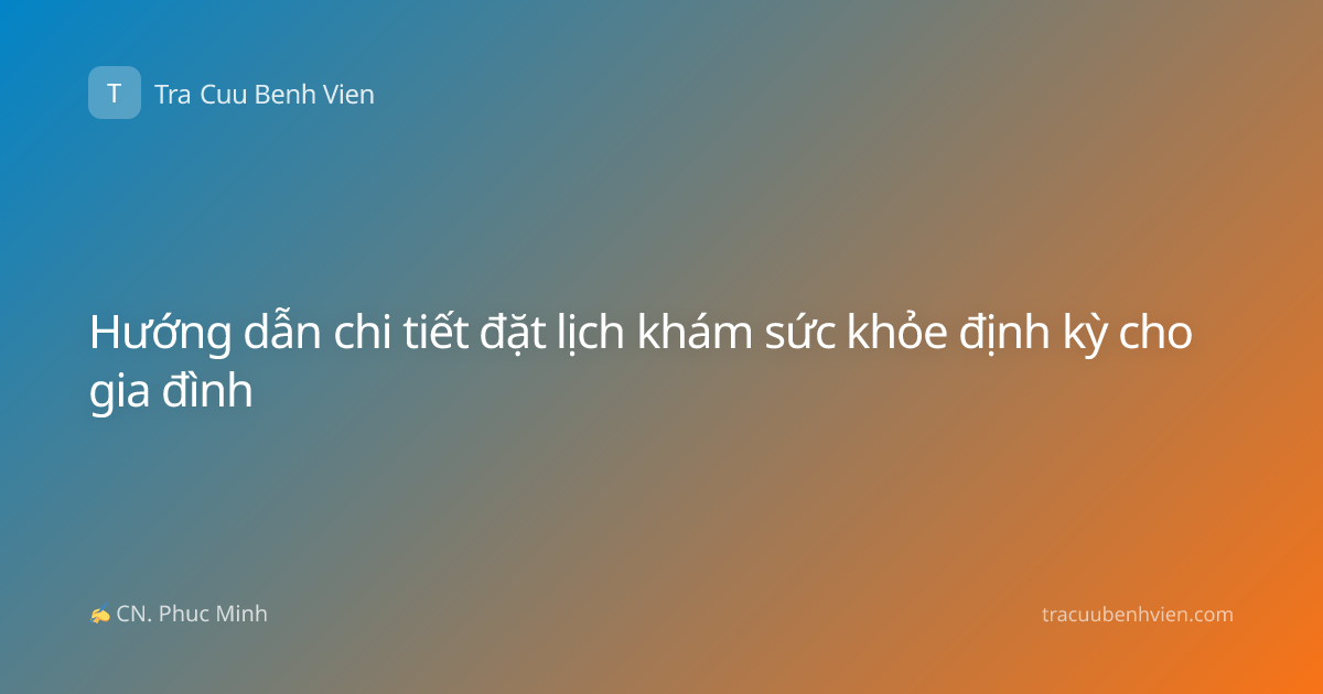 Hướng dẫn chi tiết đặt lịch khám sức khỏe định kỳ cho gia đình