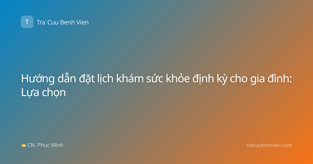 Hướng dẫn đặt lịch khám sức khỏe định kỳ cho gia đình: Lựa chọn