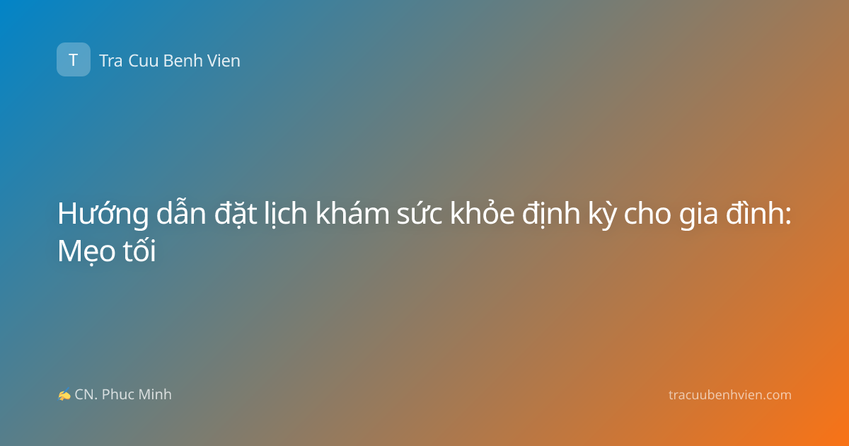 Hướng dẫn đặt lịch khám sức khỏe định kỳ cho gia đình: Mẹo tối