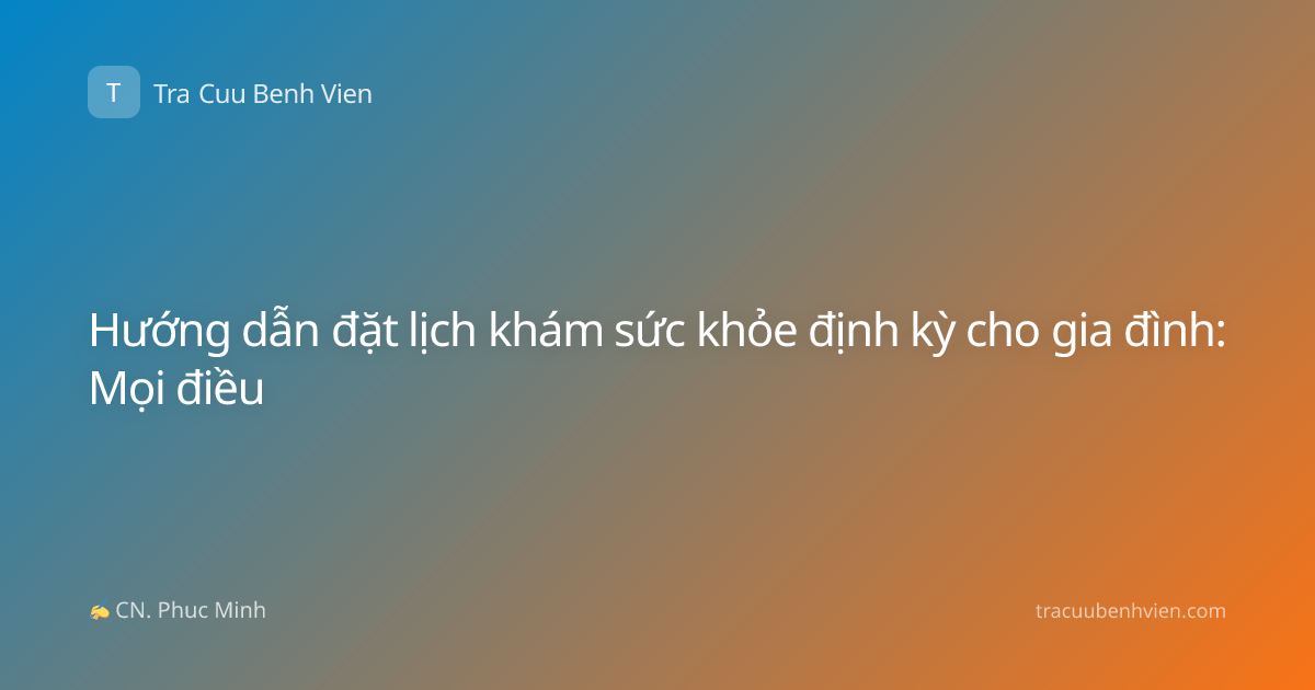 Hướng dẫn đặt lịch khám sức khỏe định kỳ cho gia đình: Mọi điều