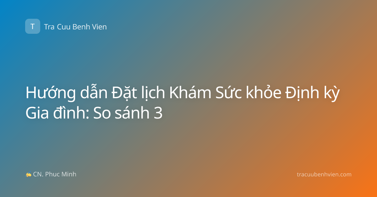 Hướng dẫn Đặt lịch Khám Sức khỏe Định kỳ Gia đình: So sánh 3
