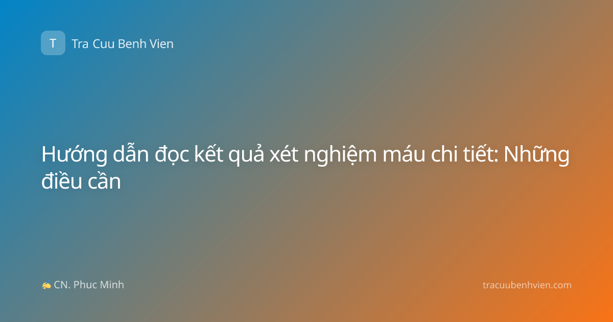Hướng dẫn đọc kết quả xét nghiệm máu chi tiết: Những điều cần
