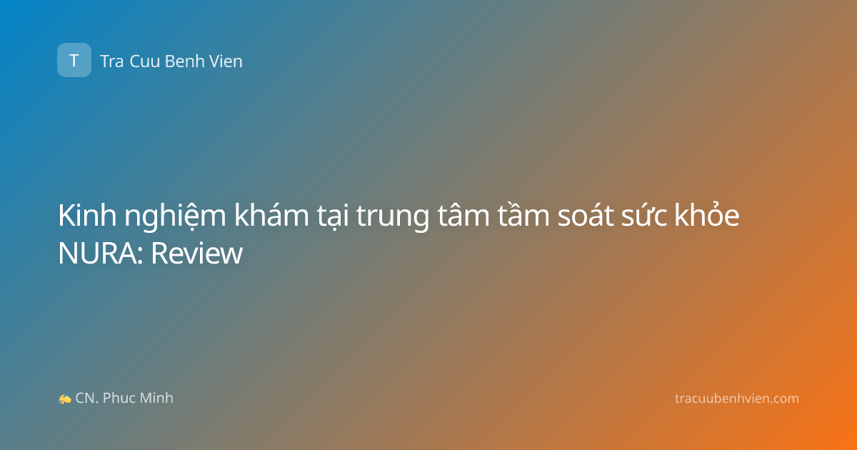 Kinh nghiệm khám tại trung tâm tầm soát sức khỏe NURA: Review