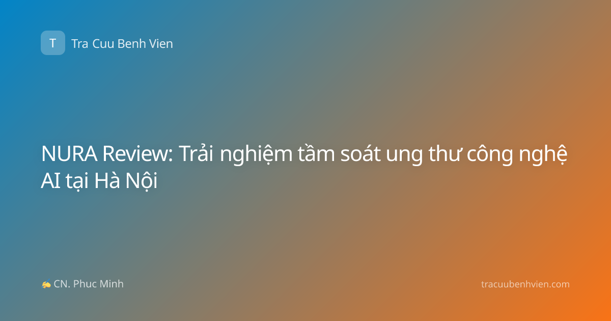 NURA Review: Trải nghiệm tầm soát ung thư công nghệ AI tại Hà Nội