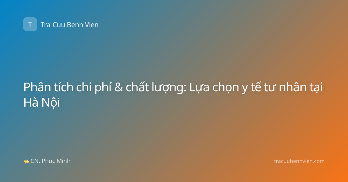 Phân tích chi phí & chất lượng: Lựa chọn y tế tư nhân tại Hà Nội