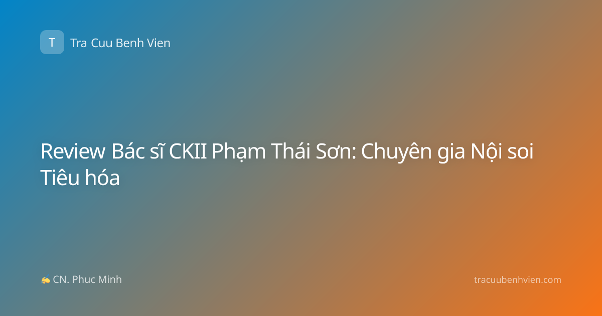 Review Bác sĩ CKII Phạm Thái Sơn: Chuyên gia Nội soi Tiêu hóa