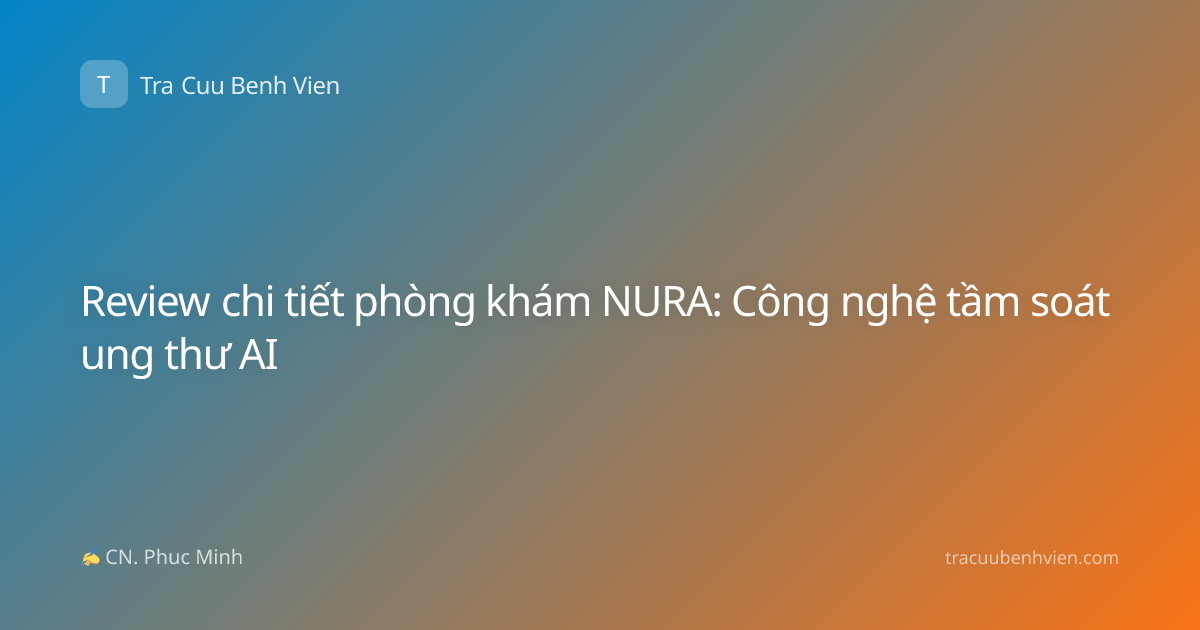 Review chi tiết phòng khám NURA: Công nghệ tầm soát ung thư AI