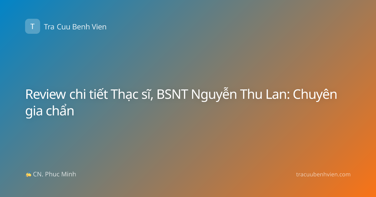 Review chi tiết Thạc sĩ, BSNT Nguyễn Thu Lan: Chuyên gia chẩn