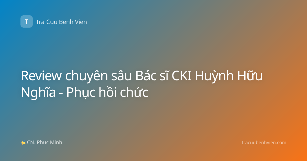 Review chuyên sâu Bác sĩ CKI Huỳnh Hữu Nghĩa - Phục hồi chức