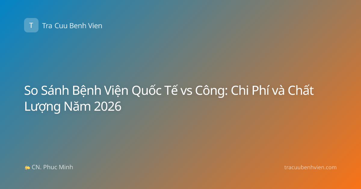 So Sánh Bệnh Viện Quốc Tế vs Công: Chi Phí và Chất Lượng Năm 2026