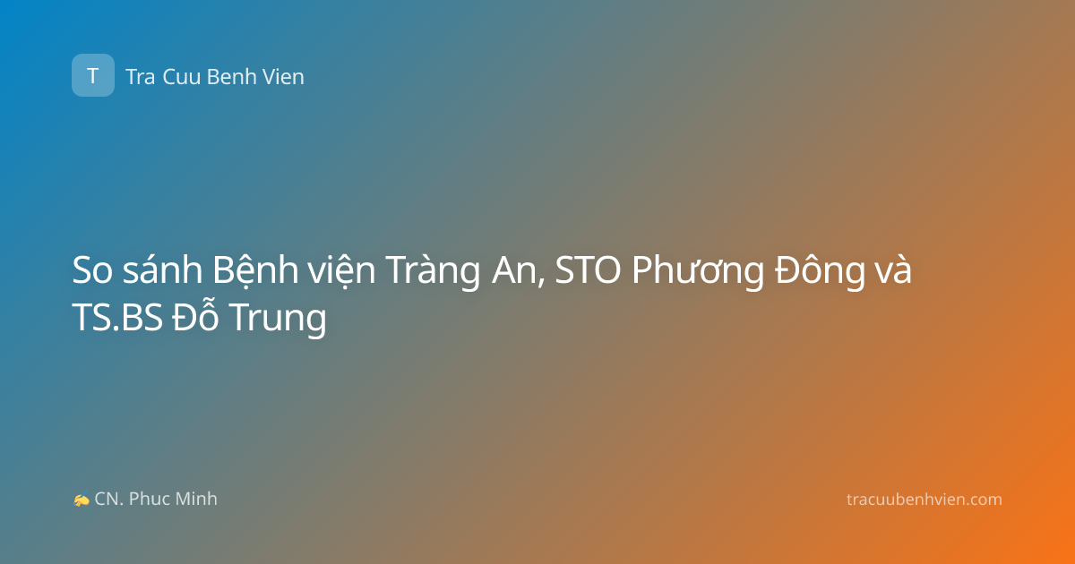So sánh Bệnh viện Tràng An, STO Phương Đông và TS.BS Đỗ Trung