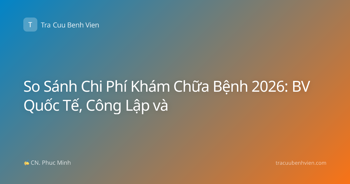 So Sánh Chi Phí Khám Chữa Bệnh 2026: BV Quốc Tế, Công Lập và