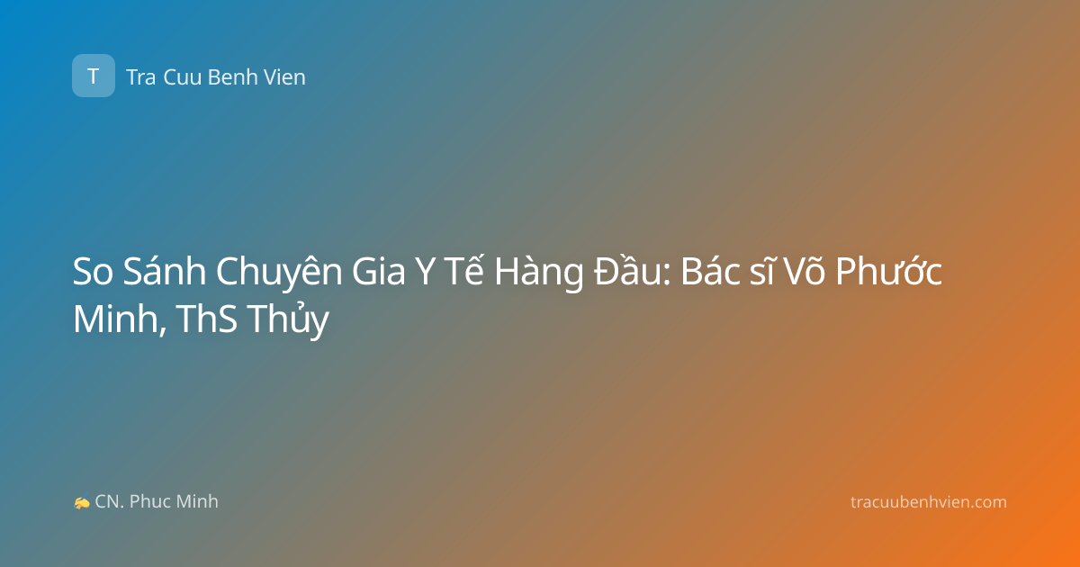 So Sánh Chuyên Gia Y Tế Hàng Đầu: Bác sĩ Võ Phước Minh, ThS Thủy