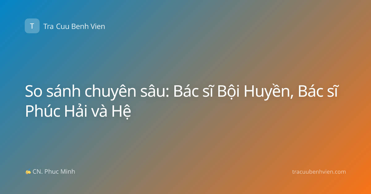 So sánh chuyên sâu: Bác sĩ Bội Huyền, Bác sĩ Phúc Hải và Hệ