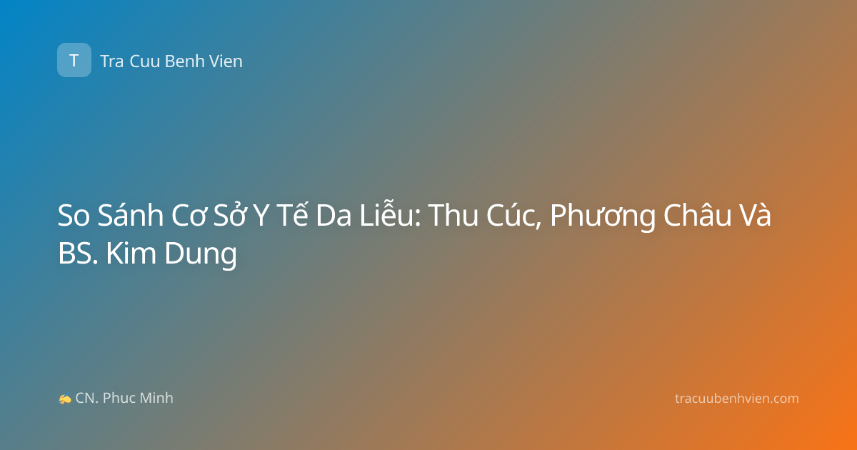So Sánh Cơ Sở Y Tế Da Liễu: Thu Cúc, Phương Châu Và BS. Kim Dung