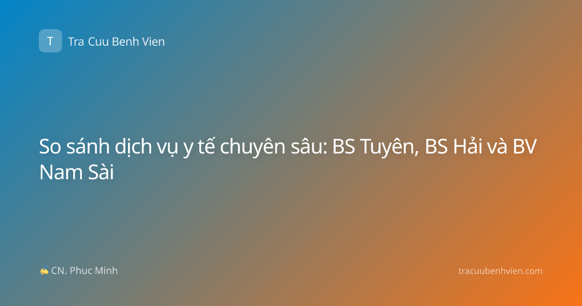 So sánh dịch vụ y tế chuyên sâu: BS Tuyên, BS Hải và BV Nam Sài