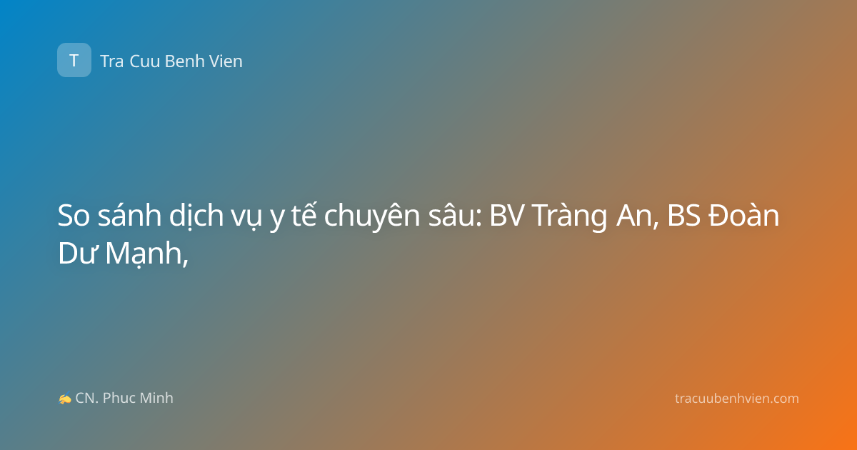 So sánh dịch vụ y tế chuyên sâu: BV Tràng An, BS Đoàn Dư Mạnh,