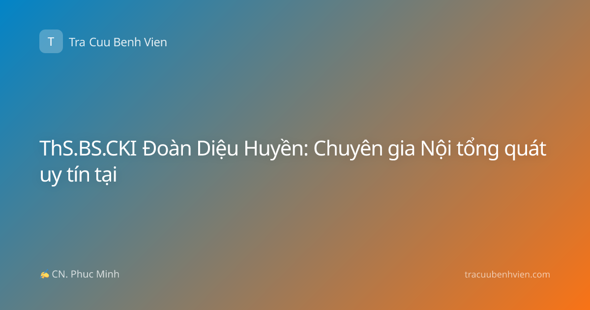 ThS.BS.CKI Đoàn Diệu Huyền: Chuyên gia Nội tổng quát uy tín tại